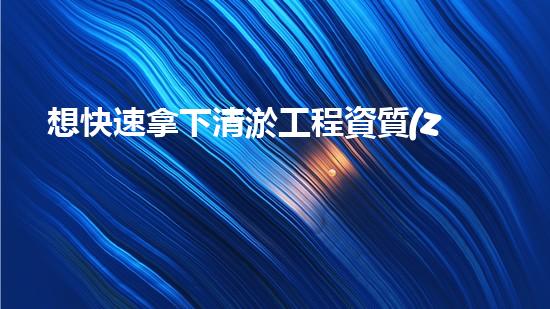 想快速拿下清淤工程資質(zhì)？合作才是王道！
